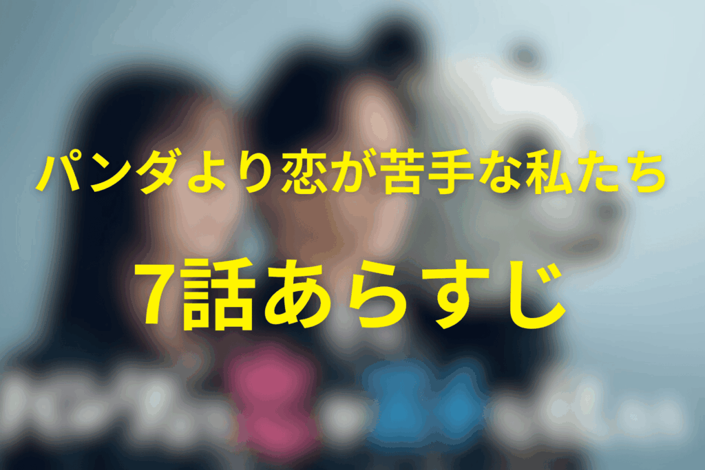 ドラマ「パンダより恋が苦手な私たち」7話のあらすじ＆ネタバレ