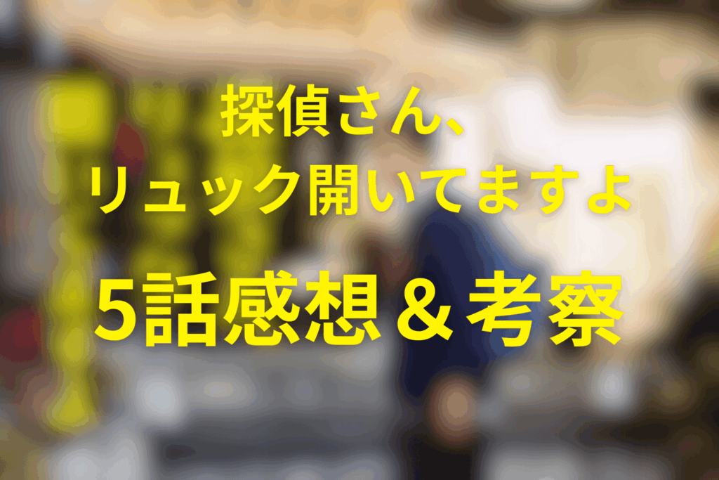 ドラマ「探偵さん、リュック開いてますよ」5話の感想＆考察