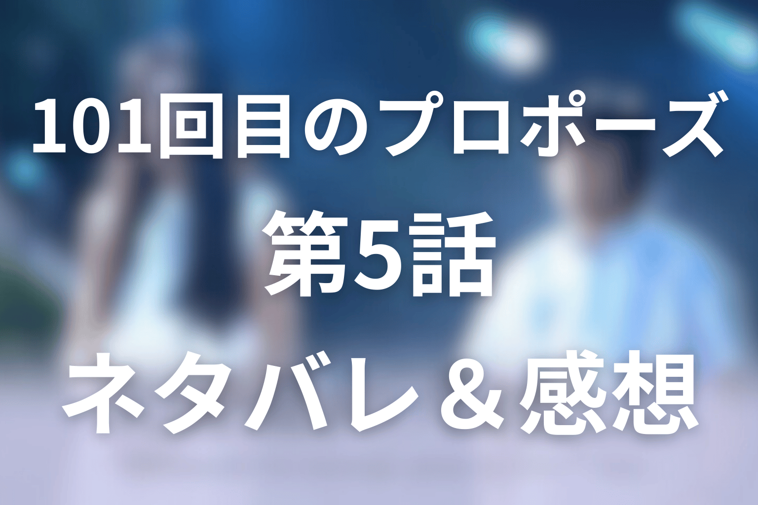 101回目のプロポーズの5話ネタバレ感想&考察。愛のない結婚はできるのか?揺れる薫の本音