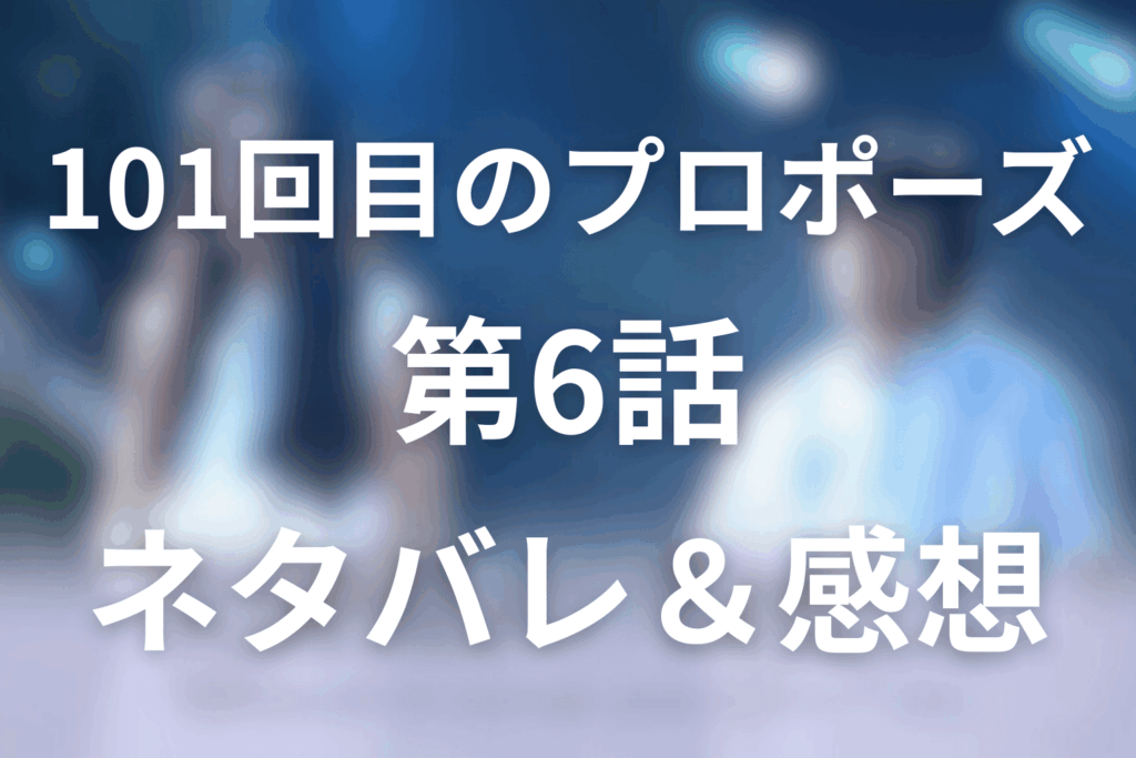 101回目のプロポーズの6話ネタバレ感想＆考察。僕は死にましぇん!!の神回登場！