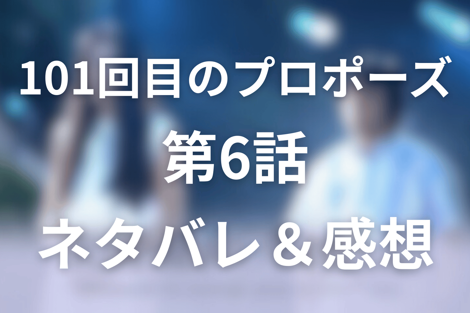 101回目のプロポーズの6話ネタバレ感想＆考察。僕は死にましぇん!!の神回登場！