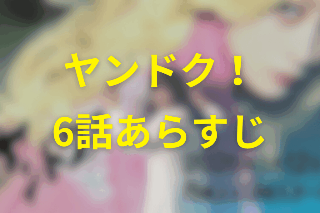 ヤンドク！6話のあらすじ＆ネタバレ