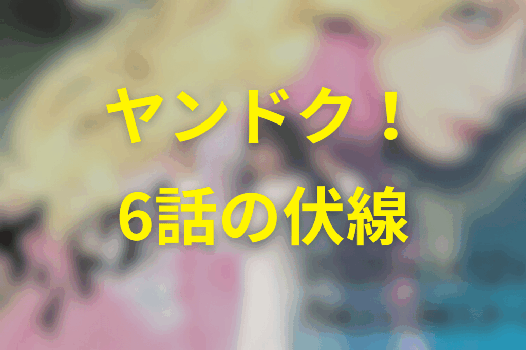 ヤンドク！6話の伏線