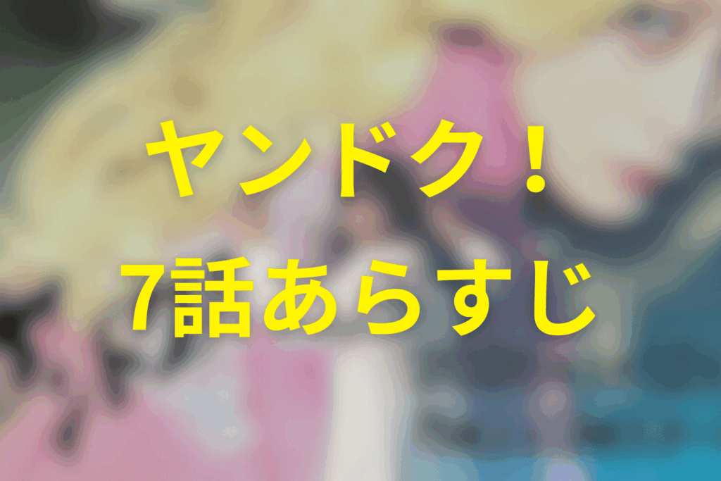 ヤンドク！7話のあらすじ＆ネタバレ