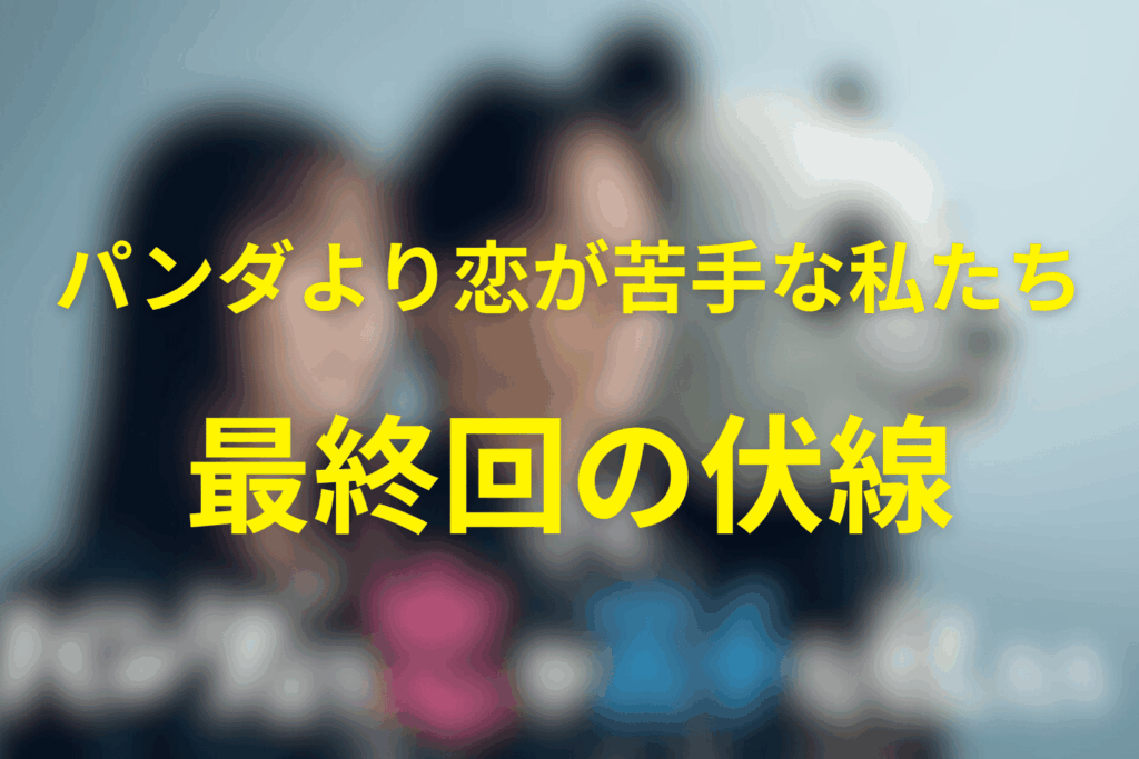 ドラマ「パンダより恋が苦手な私たち」10話(最終回)の伏線