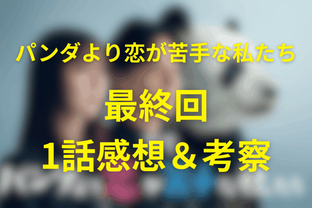 ドラマ「パンダより恋が苦手な私たち」10話(最終回)の感想&考察