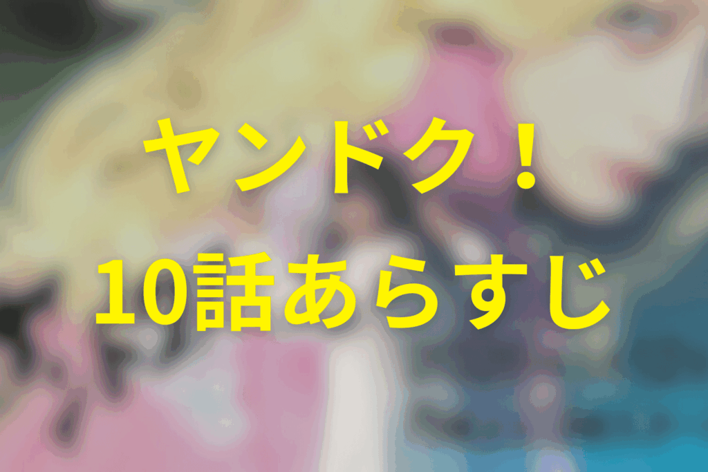 ヤンドク!10話のあらすじ&ネタバレ