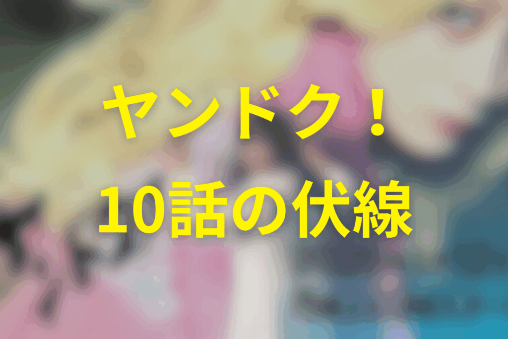 ヤンドク!10話の伏線