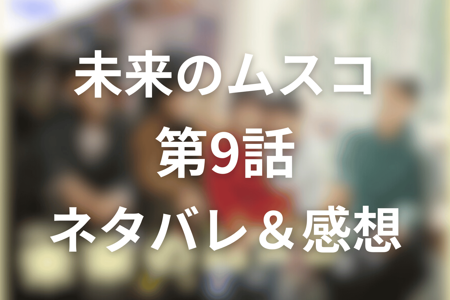 ドラマ「未来のムスコ」8話のネタバレ&感想考察。1月9日の別れへ動き出す親子と恋まーくんの答えと親子の別れが動く回