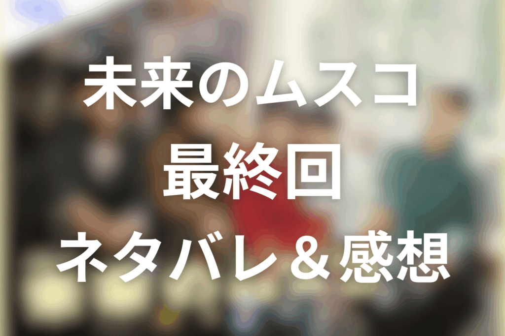 ドラマ「未来のムスコ」10話(最終回)のネタバレ＆感想考察。颯太の秘密と血縁を超えた家族のラストを考察