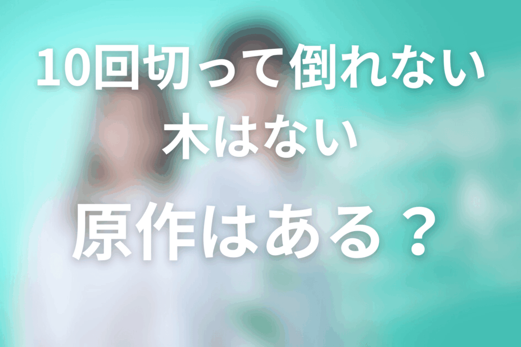 ドラマ「10回切って倒れない木はない」の原作はある？