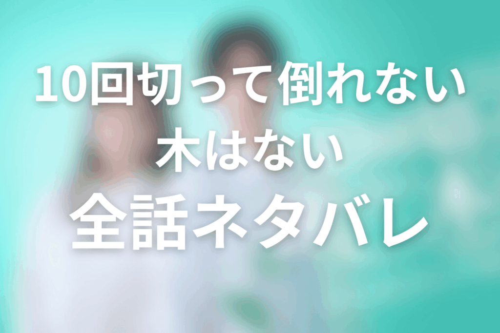 【全話ネタバレ】「10回切って倒れない木はない」のあらすじ＆ネタバレ