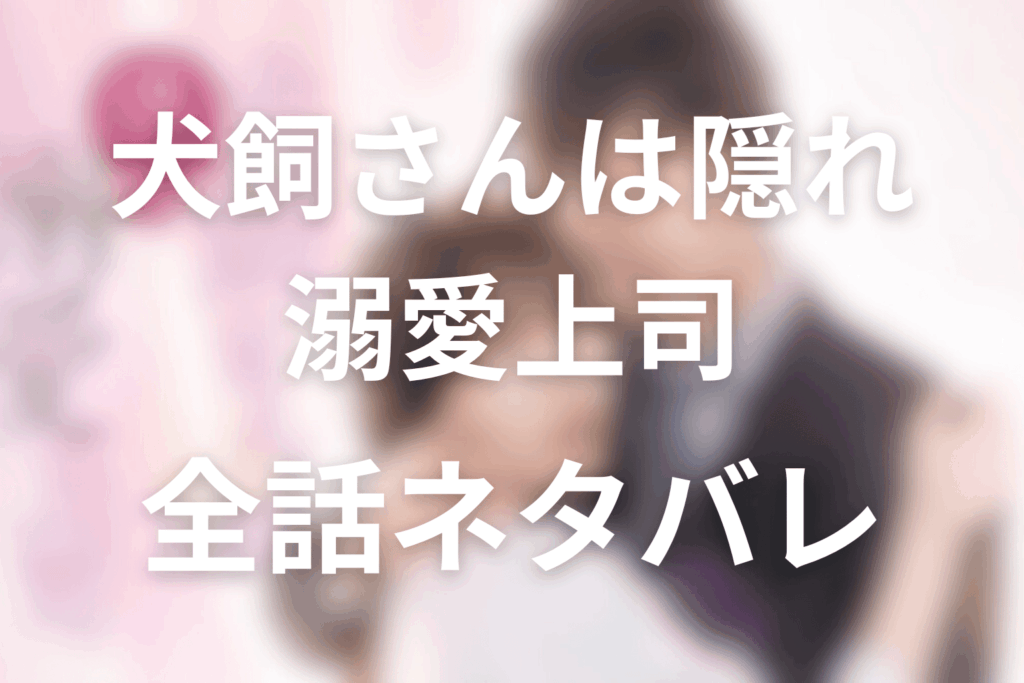 【全話ネタバレ】「犬飼さんは隠れ溺愛上司」のあらすじ&ネタバレ