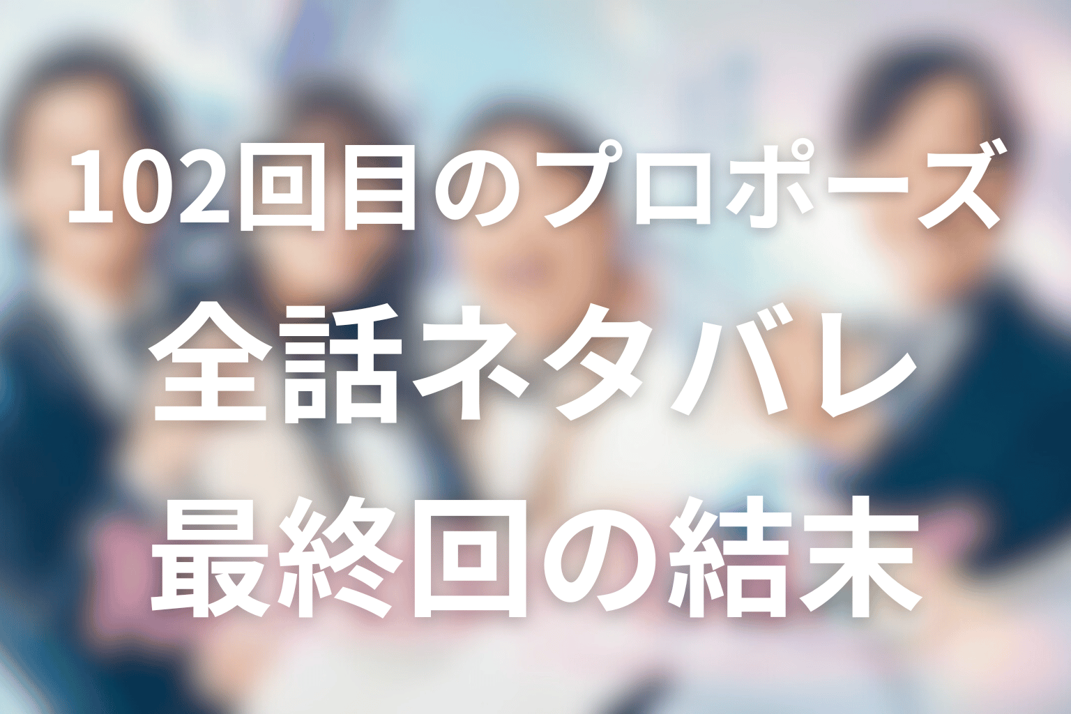 ドラマ「102回目のプロポーズ」のあらすじ＆ネタバレ！キャスト＆予想考察を大公開！
