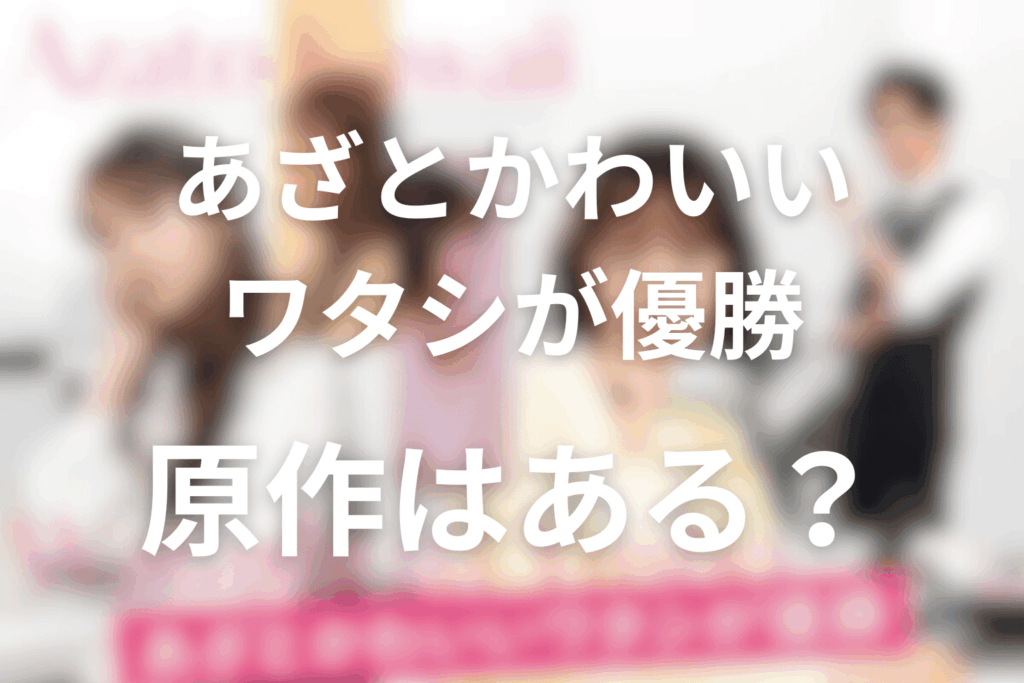 ドラマ「あざとかわいいワタシが優勝」の原作はある？