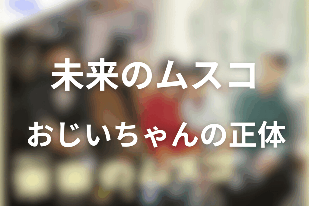 未来のムスコ最終回のおじいちゃんは何者？