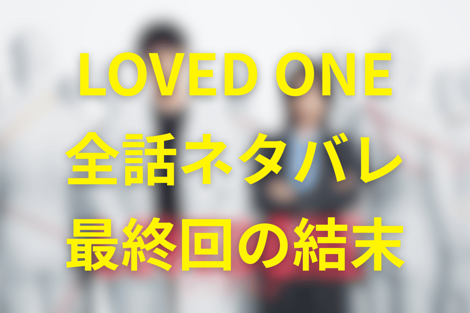ドラマ「LOVED ONE(ラブドワン)」のあらすじ＆ネタバレ！キャスト＆予想考察を大公開！