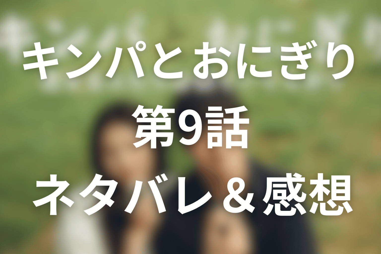 ドラマ「キンパとおにぎり」9話のネタバレ＆感想考察。母の来日で揺れる二人の未来