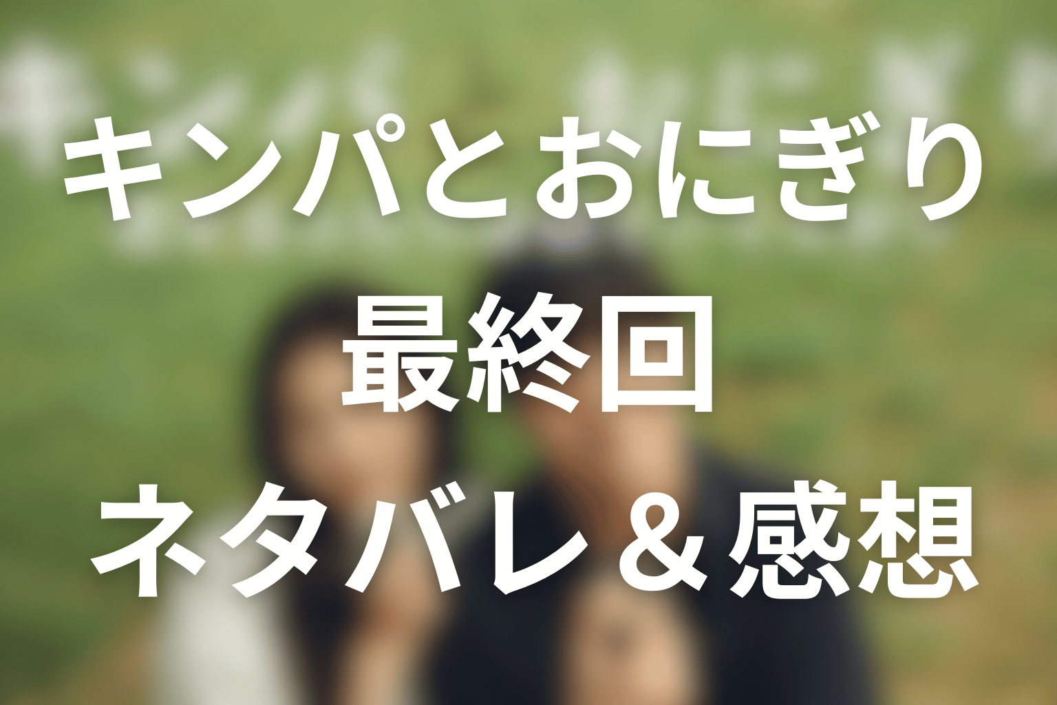 ドラマ「キンパとおにぎり」10話(最終回)のネタバレ&感想考察。遠距離恋愛のその先と3年後ラストの意味を考察