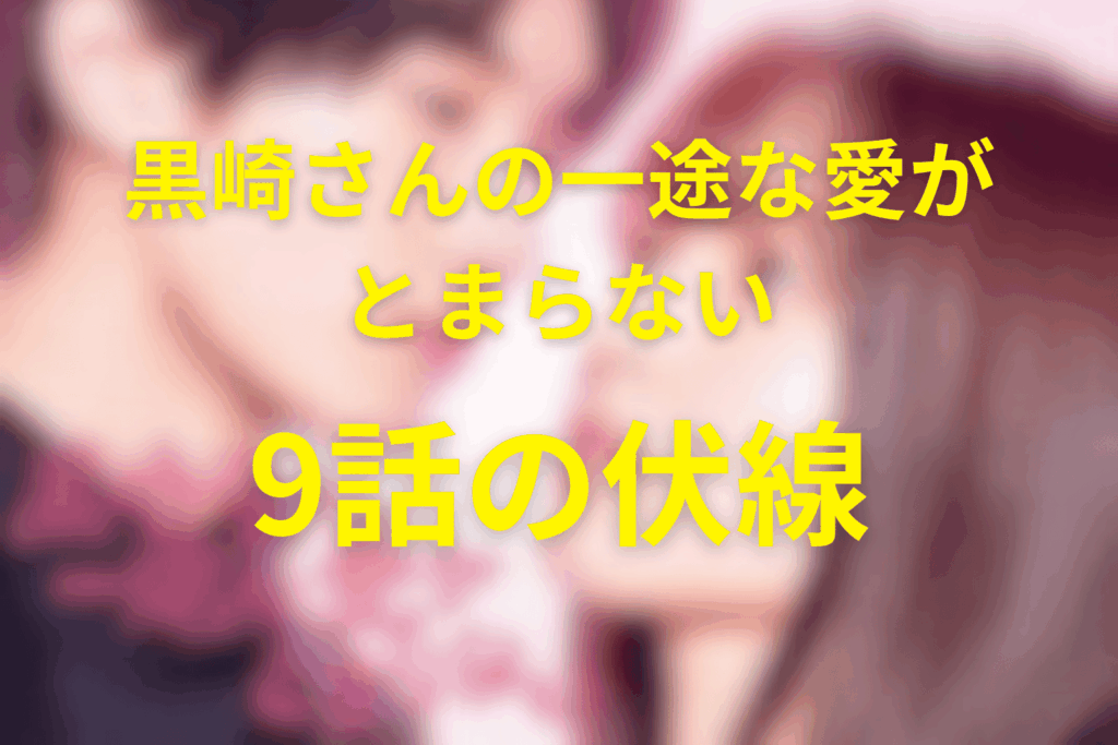 ドラマ「黒崎さんの一途な愛がとまらない」9話の伏線
