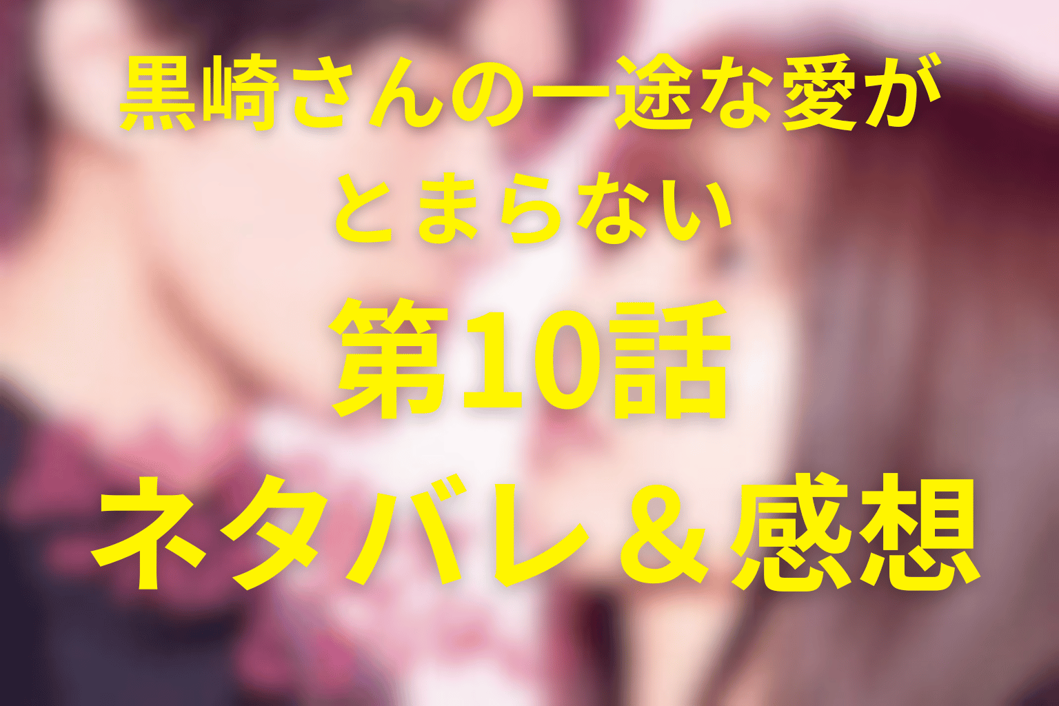 ドラマ「黒崎さんの一途な愛がとまらない」10話のネタバレ＆感想考察。唯央の告白で兄弟対立が決定的に