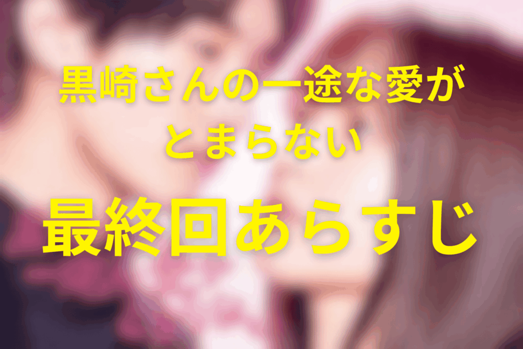 ドラマ「黒崎さんの一途な愛がとまらない」12話のあらすじ＆ネタバレ