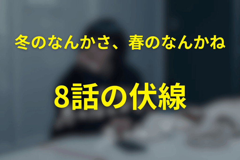 ドラマ「冬のなんかさ、春のなんかね」8話の伏線