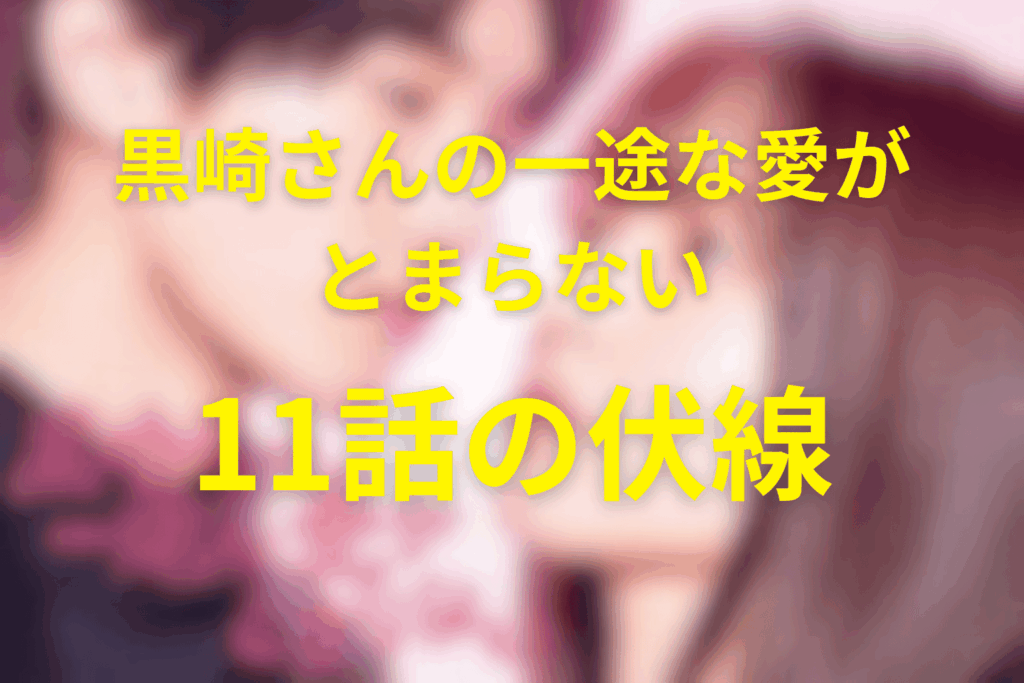 ドラマ「黒崎さんの一途な愛がとまらない」11話の伏線