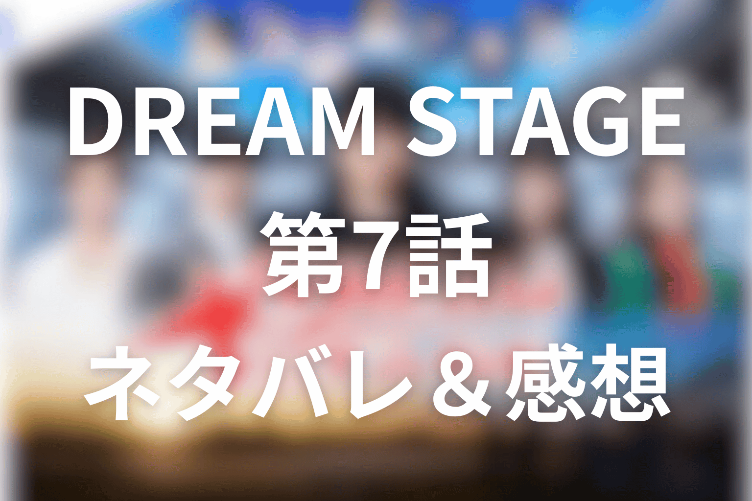 ドラマ「DREAM STAGE」7話のネタバレ&感想考察。「2名解雇せよ!」非情な審査で揺れるNAZE