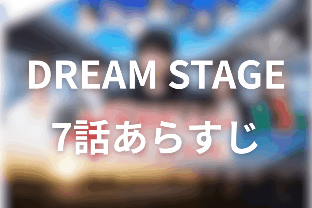 ドラマ「DREAM STAGE」7話のあらすじ&ネタバレ