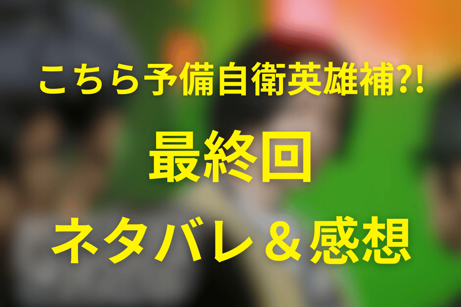 こちら予備自衛英雄補?!(こち予備)10話(最終回)のネタバレ＆感想考察。コンプレックスで地球を救った7人の結末