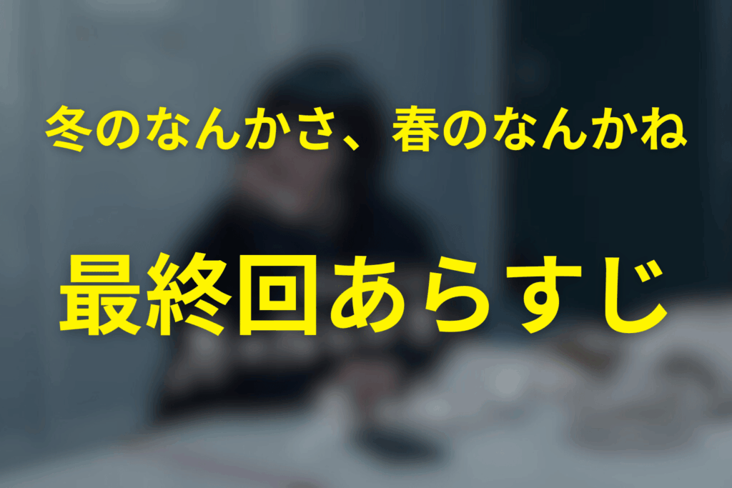 ドラマ「冬のなんかさ、春のなんかね」10話(最終回)のあらすじ&ネタバレ