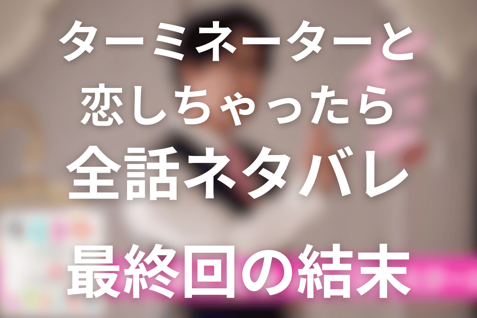 土11ドラマ「ターミネーターと恋しちゃったら」のあらすじ＆ネタバレ！キャスト＆予想考察を大公開！