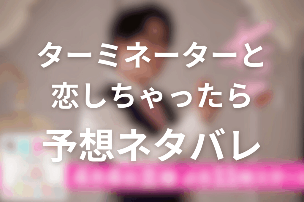 ドラマ「ターミネーターと恋しちゃったら」の予想ネタバレ＆考察