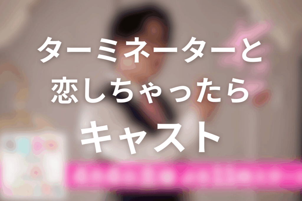 ドラマ「ターミネーターと恋しちゃったら」のキャスト