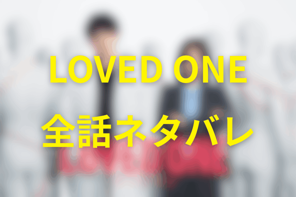 【全話ネタバレ】LOVED ONE(ラブドワン)のあらすじ＆ネタバレ
