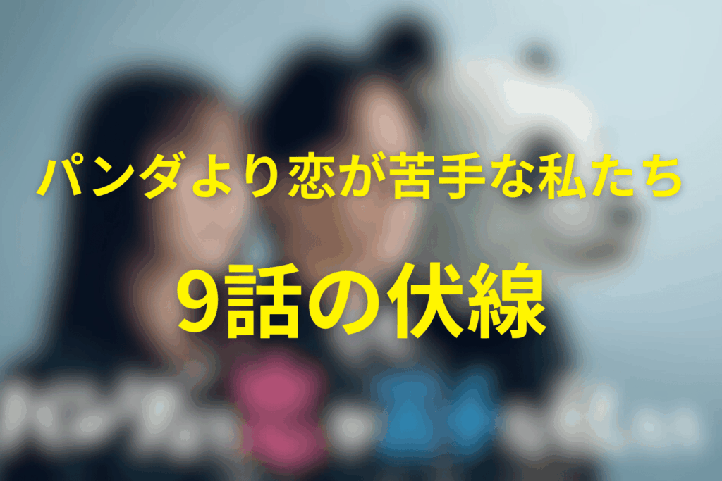 ドラマ「パンダより恋が苦手な私たち」9話の伏線