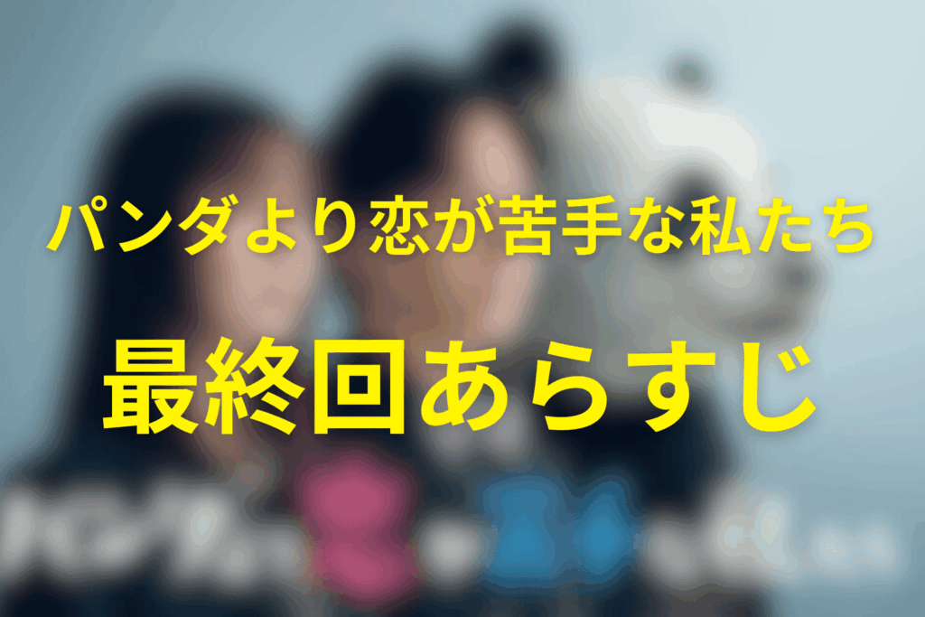 ドラマ「パンダより恋が苦手な私たち」10話(最終回)のあらすじ&ネタバレ