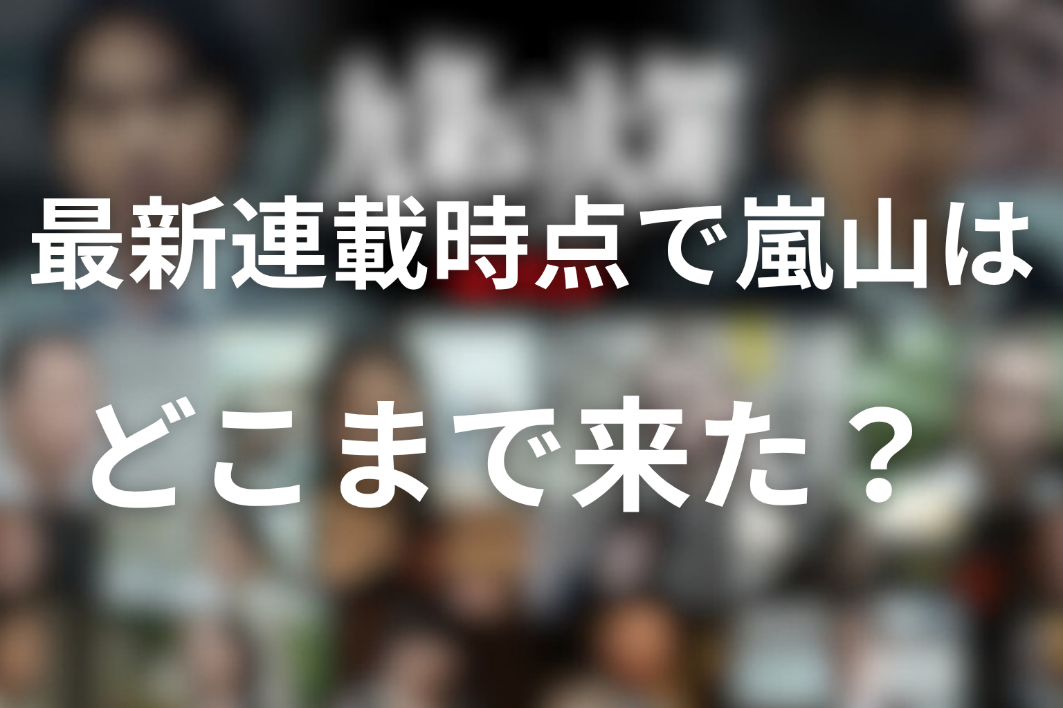 最新連載時点で嵐山はどこまで来た？