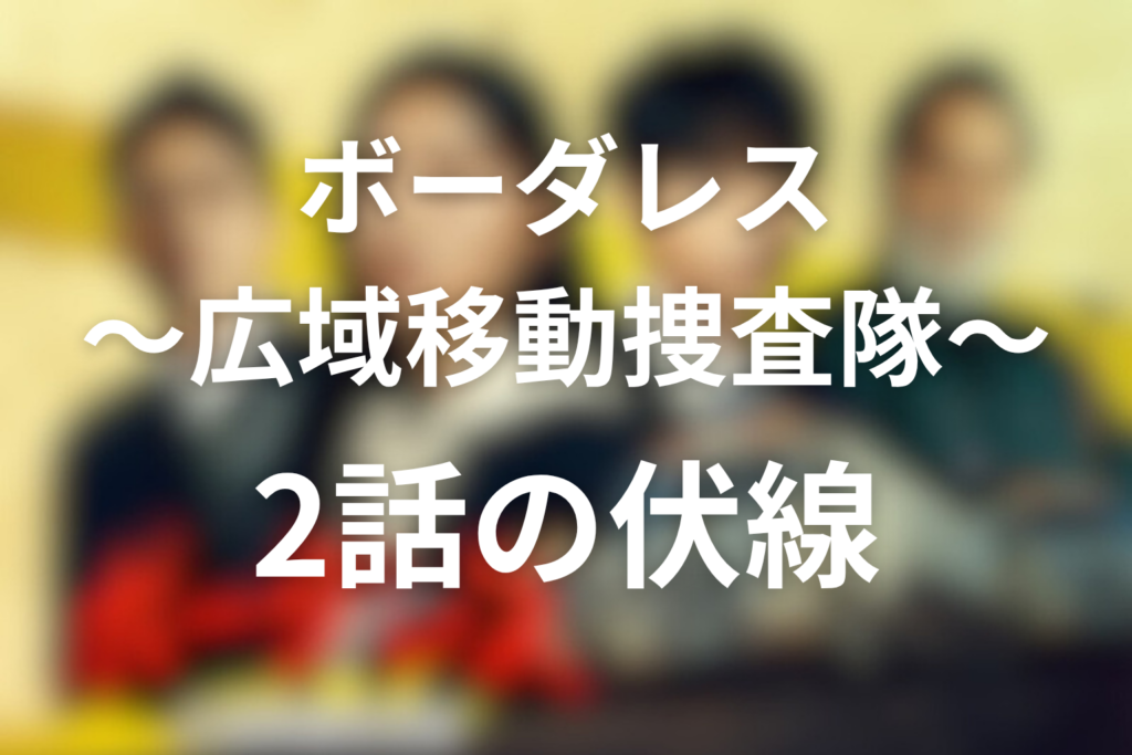 ドラマ「ボーダレス〜広域移動捜査隊〜」2話の伏線
