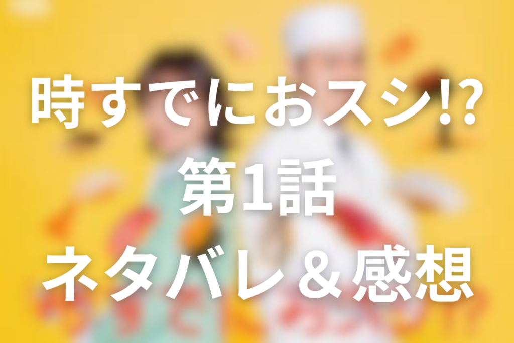 ドラマ「時すでにおスシ!?」1話のネタバレ＆感想考察。大江戸の言葉がみなとの再出発を動かした