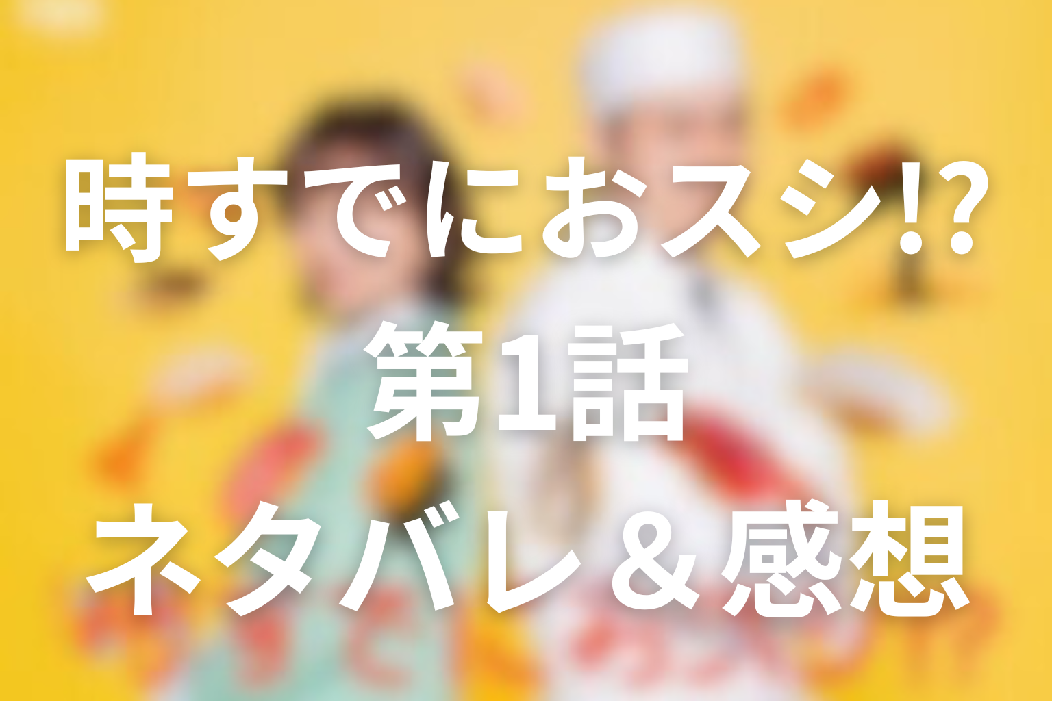 ドラマ「時すでにおスシ!?」1話のネタバレ&感想考察。大江戸の言葉がみなとの再出発を動かした