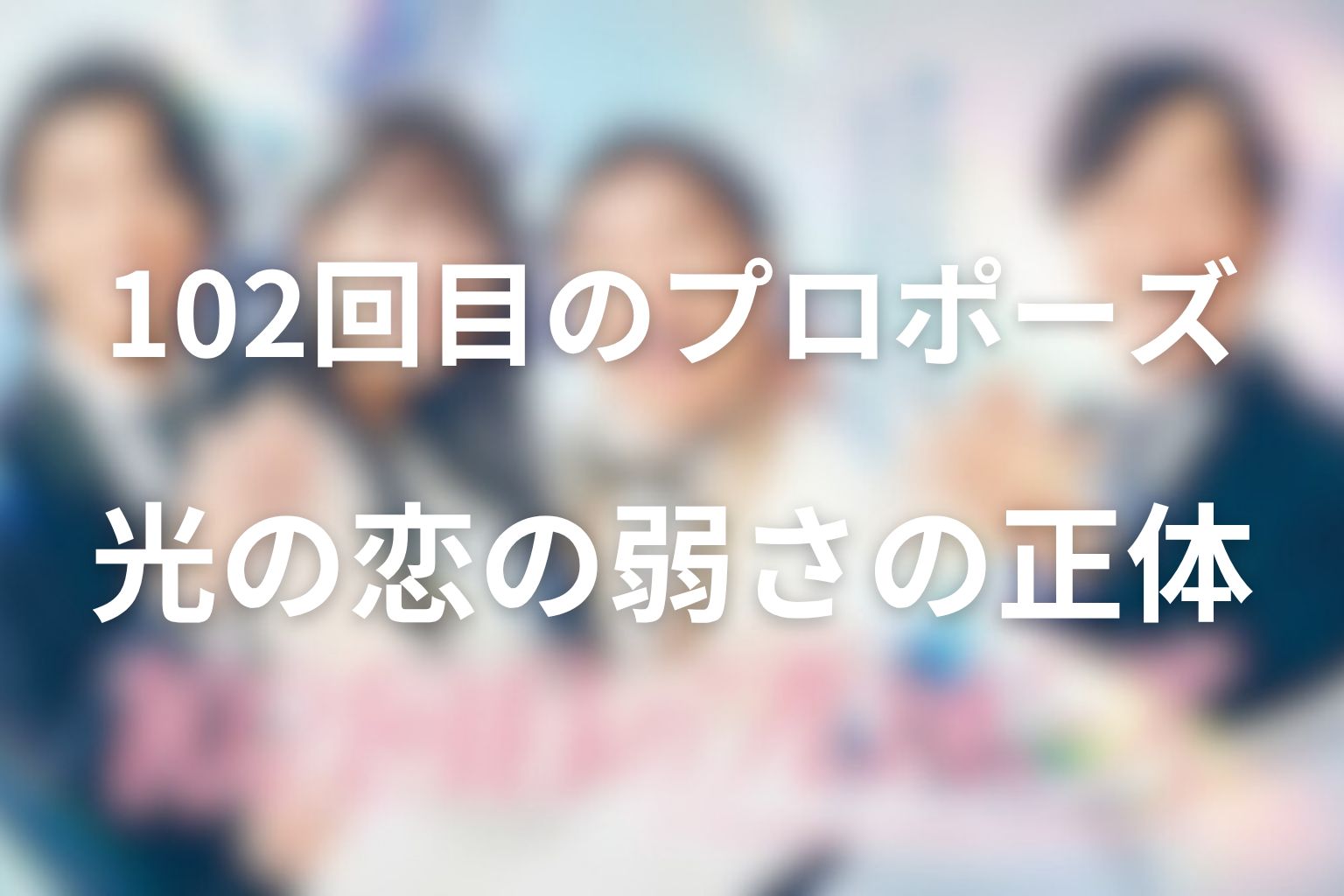 102回目のプロポーズ 光の恋の弱さの正体