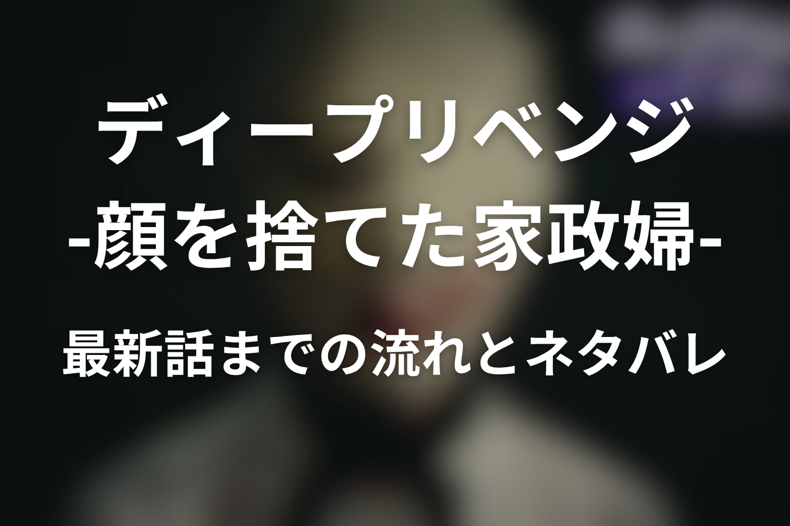 原作「ディープリベンジ-顔を捨てた家政婦-」最新話までの流れとネタバレ