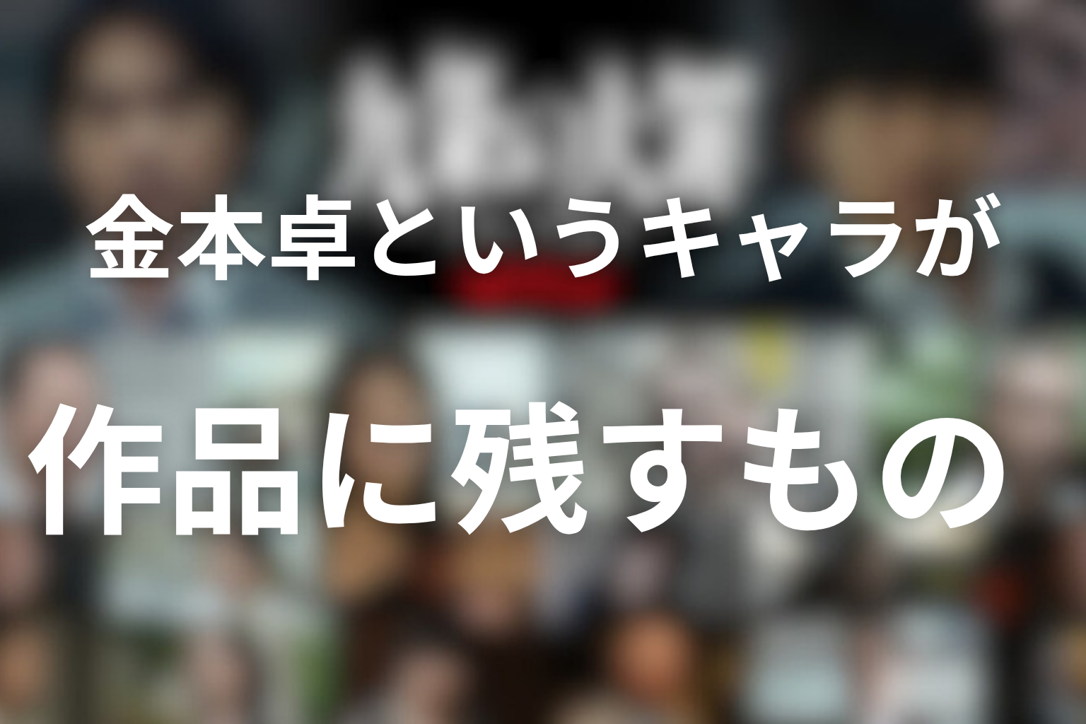 金本卓というキャラが作品に残すもの