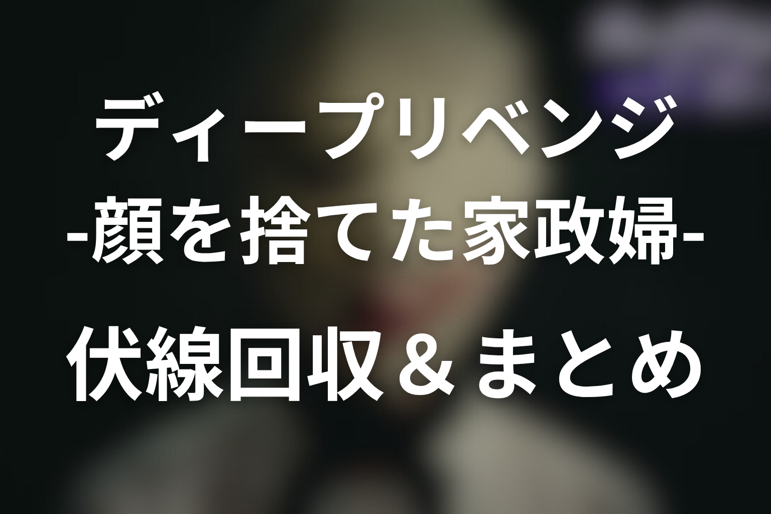 原作「ディープリベンジ-顔を捨てた家政婦-」の伏線回収＆まとめ