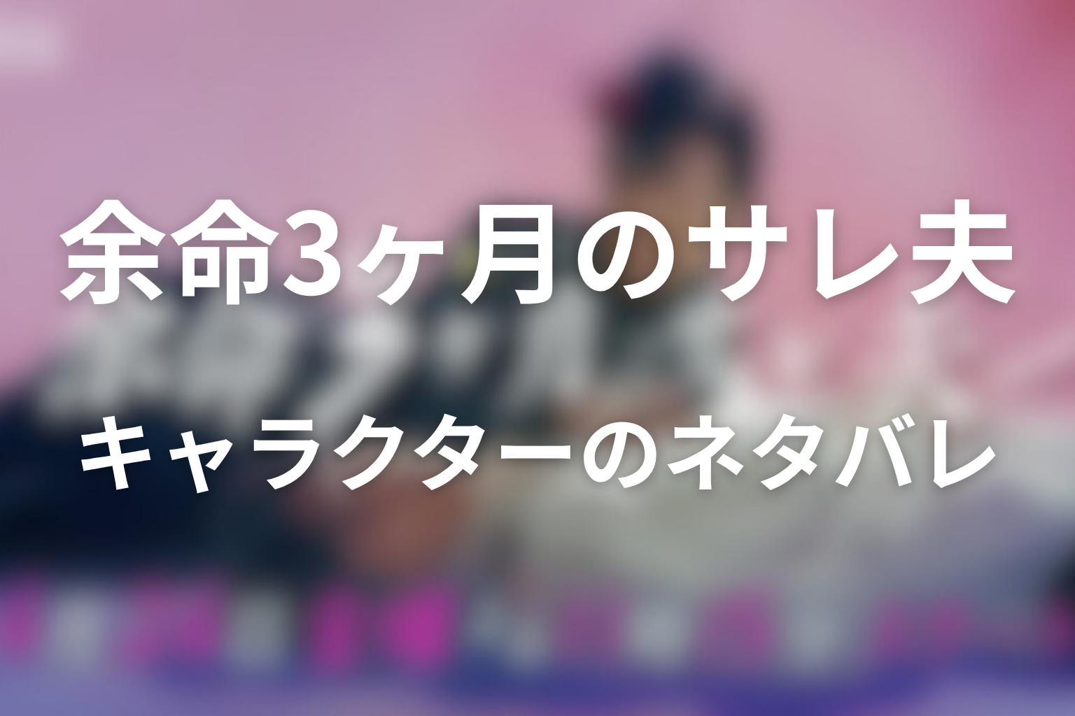 原作『余命3ヶ月のサレ夫』のそれぞれのキャラクターのネタバレ