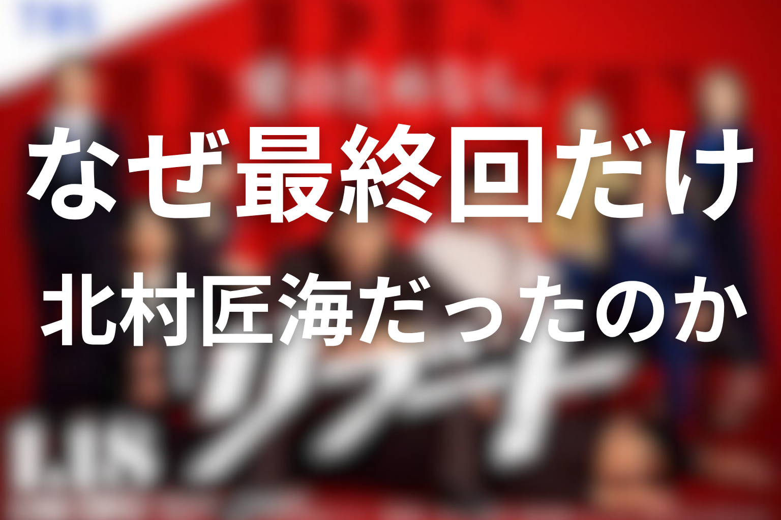 なぜ最終回だけ北村匠海だったのか
