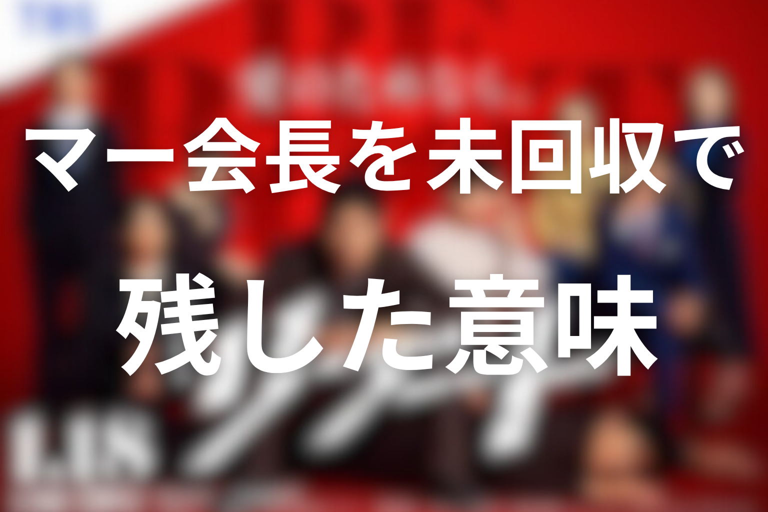マー会長を未回収で残した意味【ここから考察】