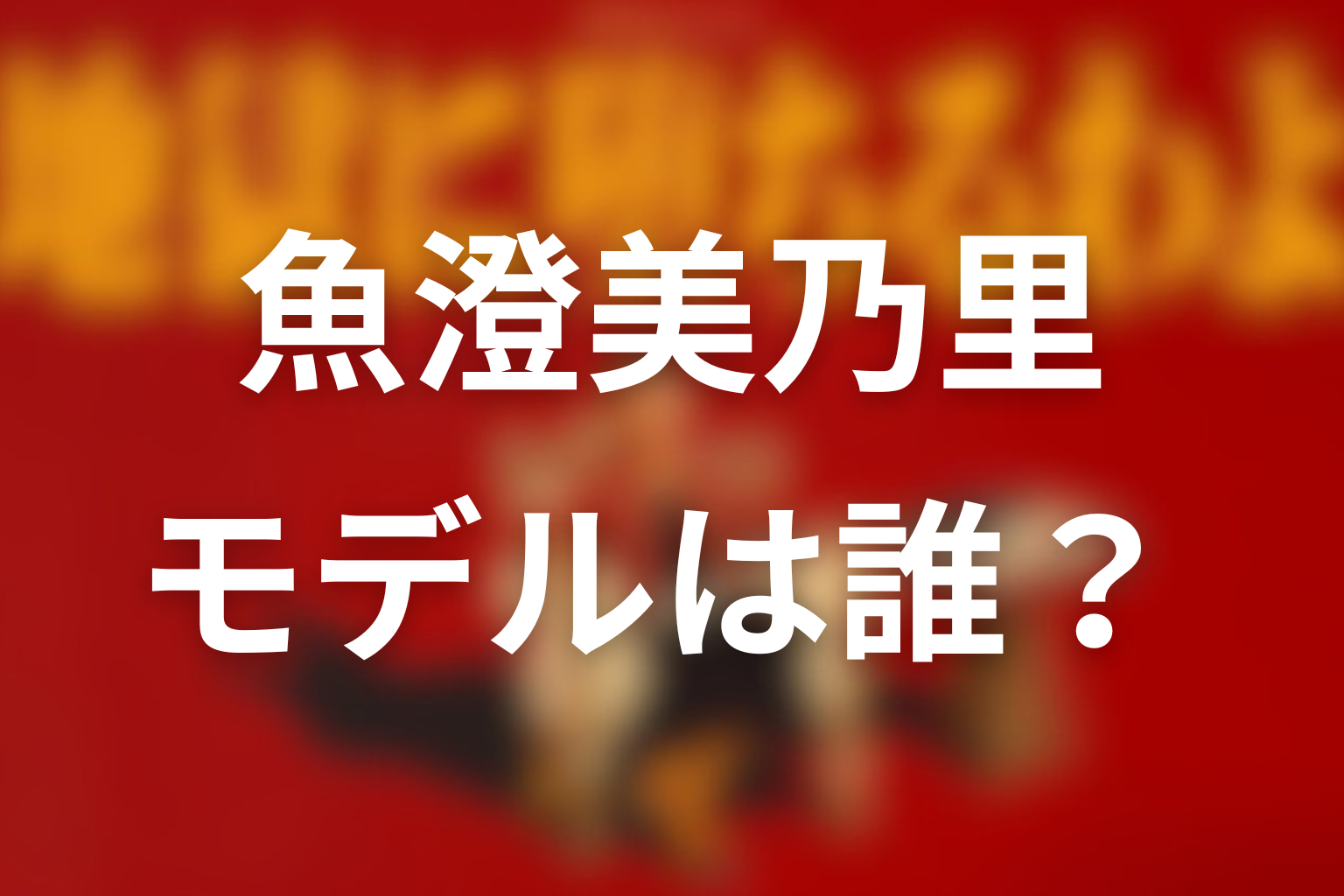 魚澄美乃里は実在する？モデルは誰なのか
